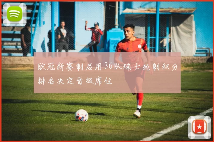 欧冠新赛制启用36队瑞士轮制积分排名决定晋级席位