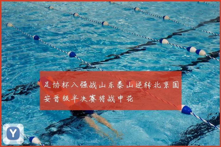 足协杯八强战山东泰山逆转北京国安晋级半决赛将战申花