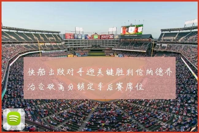 快船击败对手迎关键胜利伦纳德乔治合砍高分锁定季后赛席位