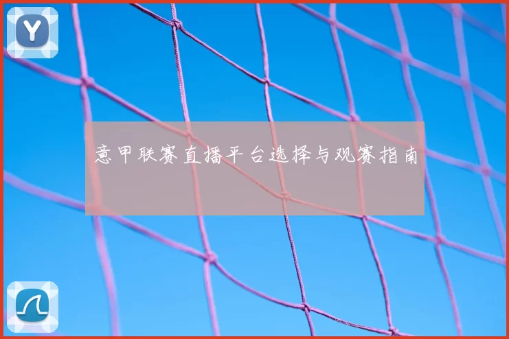 意甲联赛直播平台选择与观赛指南