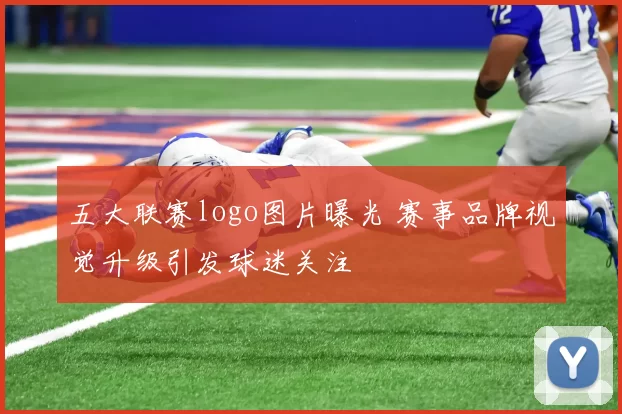 五大联赛logo图片曝光 赛事品牌视觉升级引发球迷关注