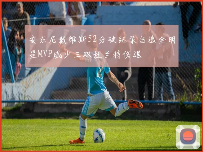 安东尼戴维斯52分破纪录当选全明星MVP威少三双杜兰特伤退