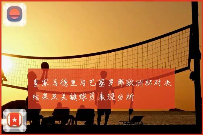 皇家马德里与巴塞罗那欧洲杯对决结果及关键球员表现分析