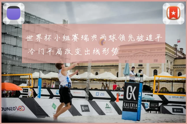世界杯小组赛瑞典两球领先被追平 冷门平局改变出线形势