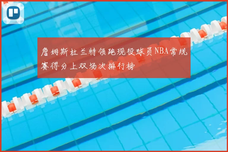 詹姆斯杜兰特领跑现役球员NBA常规赛得分上双场次排行榜