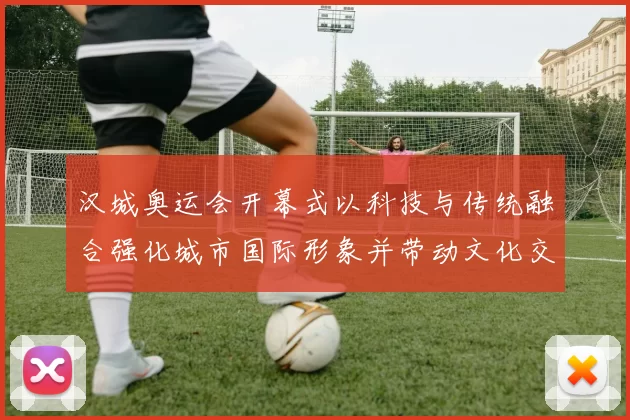 汉城奥运会开幕式以科技与传统融合强化城市国际形象并带动文化交流