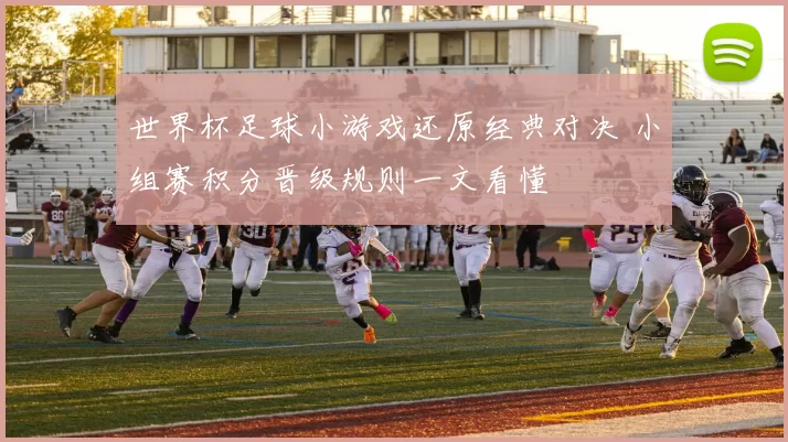 世界杯足球小游戏还原经典对决 小组赛积分晋级规则一文看懂