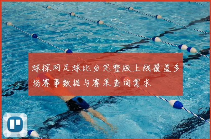 球探网足球比分完整版上线覆盖多场赛事数据与赛果查询需求