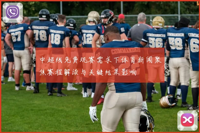 中超线免费观赛需求下体育新闻聚焦赛程解读与关键结果影响