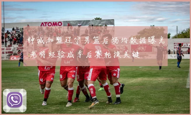 钟诚加盟辽宁男篮后场均数据曝光 老将经验成季后赛轮换关键