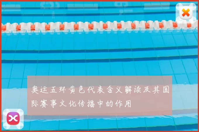 奥运五环黄色代表含义解读及其国际赛事文化传播中的作用