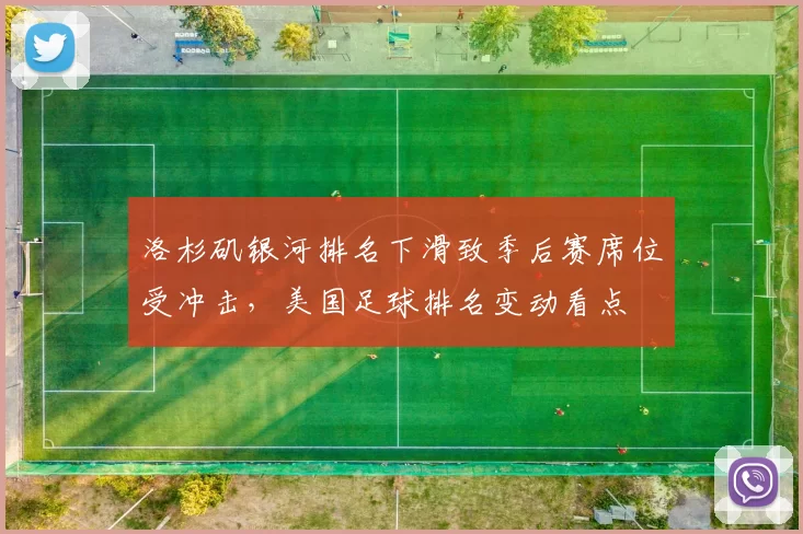 洛杉矶银河排名下滑致季后赛席位受冲击，美国足球排名变动看点