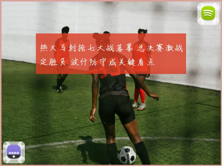 热火马刺抢七大战落幕 总决赛激战定胜负 波什防守成关键看点