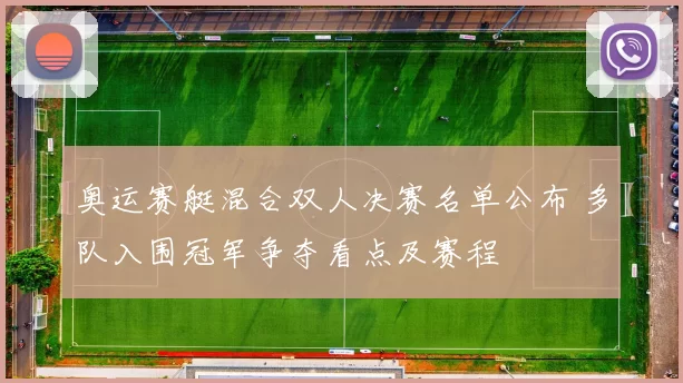 奥运赛艇混合双人决赛名单公布 多队入围冠军争夺看点及赛程