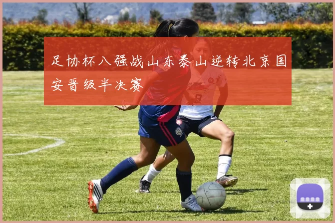 足协杯八强战山东泰山逆转北京国安晋级半决赛