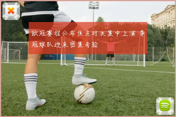 欧冠赛程公布焦点对决集中上演 争冠球队迎来密集考验