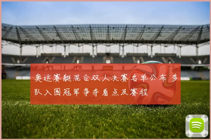 奥运赛艇混合双人决赛名单公布 多队入围冠军争夺看点及赛程