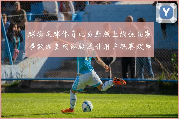 球探足球体育比分新版上线优化赛事数据查询体验提升用户观赛效率