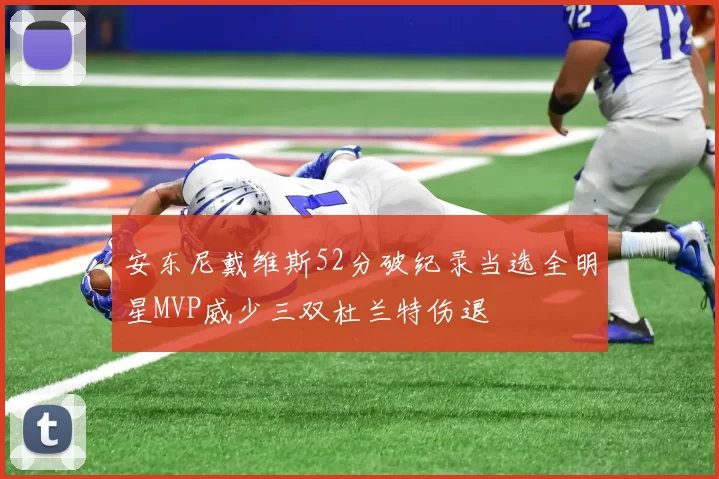 安东尼戴维斯52分破纪录当选全明星MVP威少三双杜兰特伤退