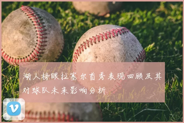 湖人榜眼拉塞尔首秀表现回顾及其对球队未来影响分析