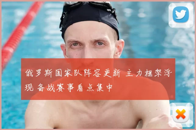 俄罗斯国家队阵容更新 主力框架浮现 备战赛事看点集中