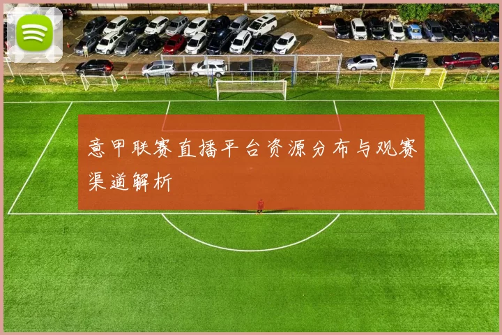 意甲联赛直播平台资源分布与观赛渠道解析