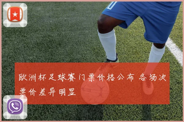 欧洲杯足球赛门票价格公布 各场次票价差异明显