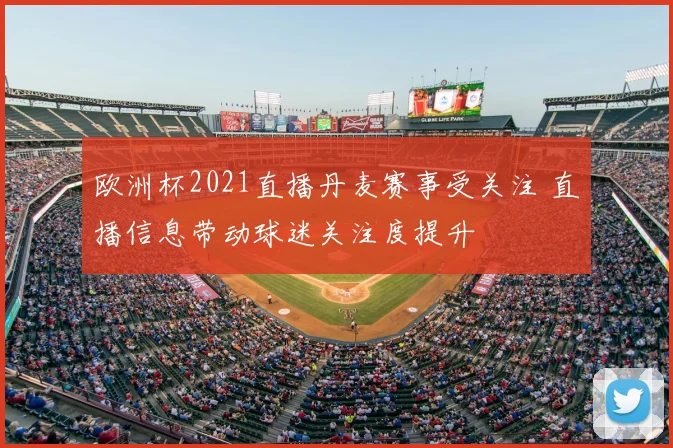 欧洲杯2021直播丹麦赛事受关注 直播信息带动球迷关注度提升