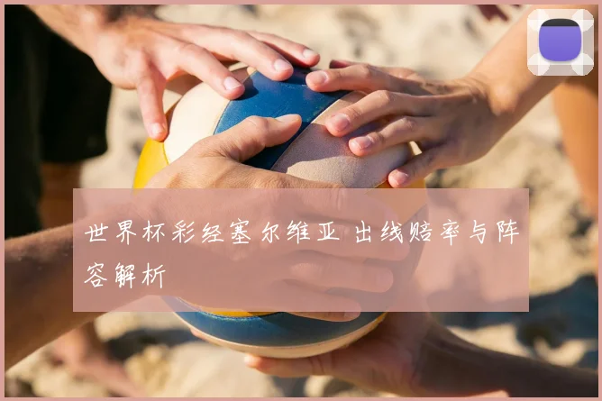 世界杯彩经塞尔维亚 出线赔率与阵容解析