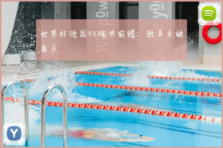 世界杯德国vs瑞典前瞻:胜负关键看点