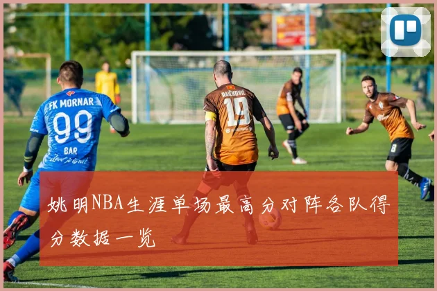 姚明NBA生涯单场最高分对阵各队得分数据一览