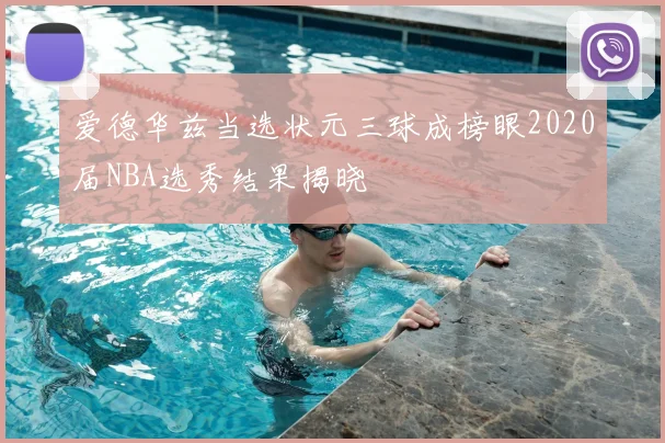 爱德华兹当选状元三球成榜眼2020届NBA选秀结果揭晓