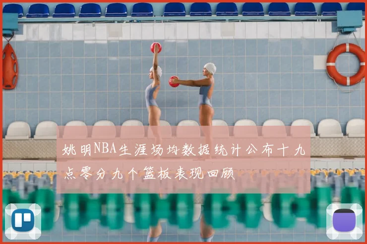 姚明NBA生涯场均数据统计公布十九点零分九个篮板表现回顾
