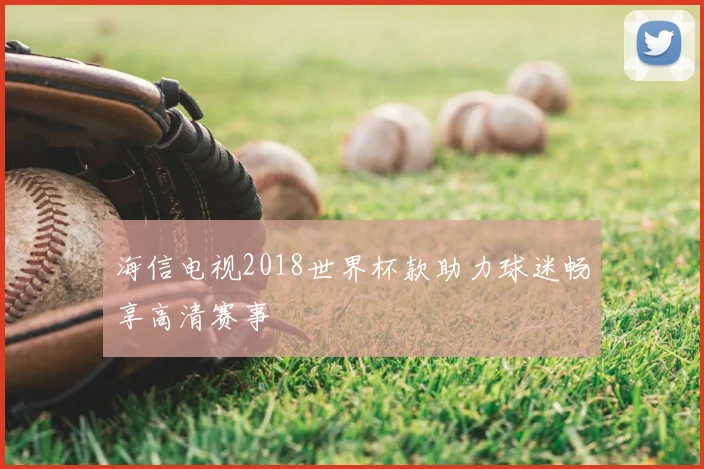 海信电视2018世界杯款助力球迷畅享高清赛事
