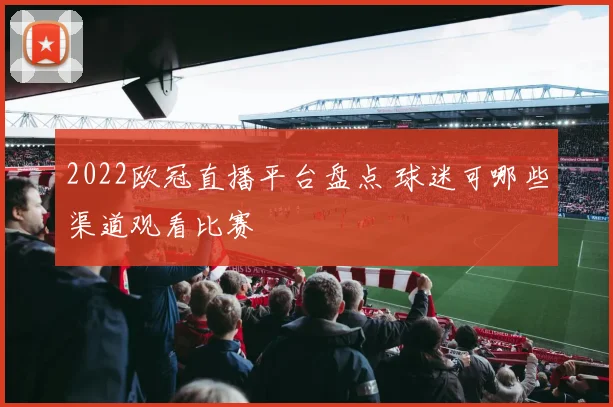 2022欧冠直播平台盘点 球迷可哪些渠道观看比赛