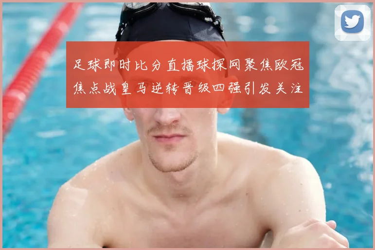 足球即时比分直播球探网聚焦欧冠焦点战皇马逆转晋级四强引发关注