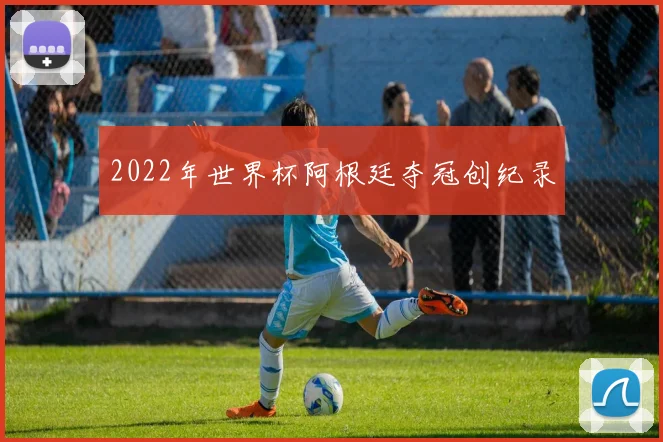 2022年世界杯阿根廷夺冠创纪录