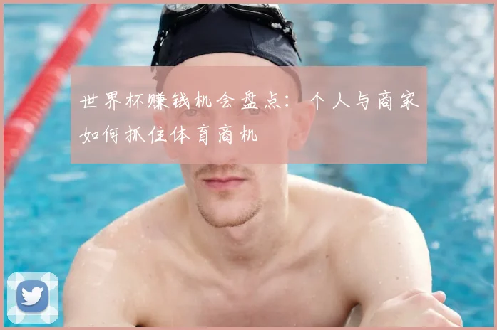 世界杯赚钱机会盘点:个人与商家如何抓住体育商机